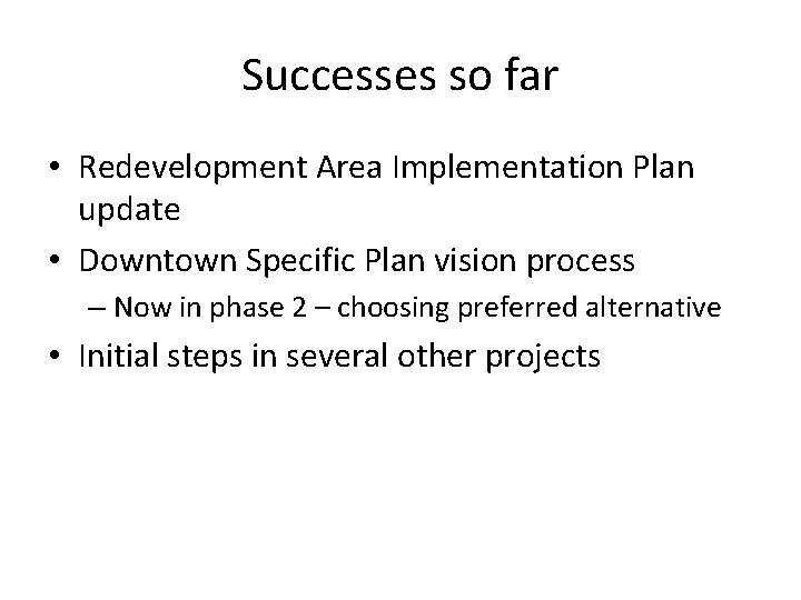 Successes so far • Redevelopment Area Implementation Plan update • Downtown Specific Plan vision