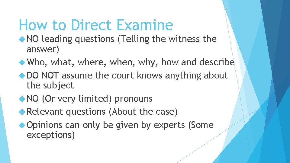 How to Direct Examine NO leading questions (Telling the witness the answer) Who, what,
