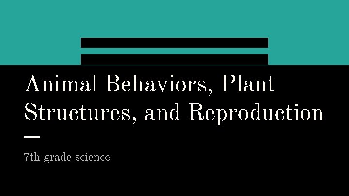 Animal Behaviors, Plant Structures & Reproduction Animal Behaviors, Plant Structures, and Reproduction 7 th