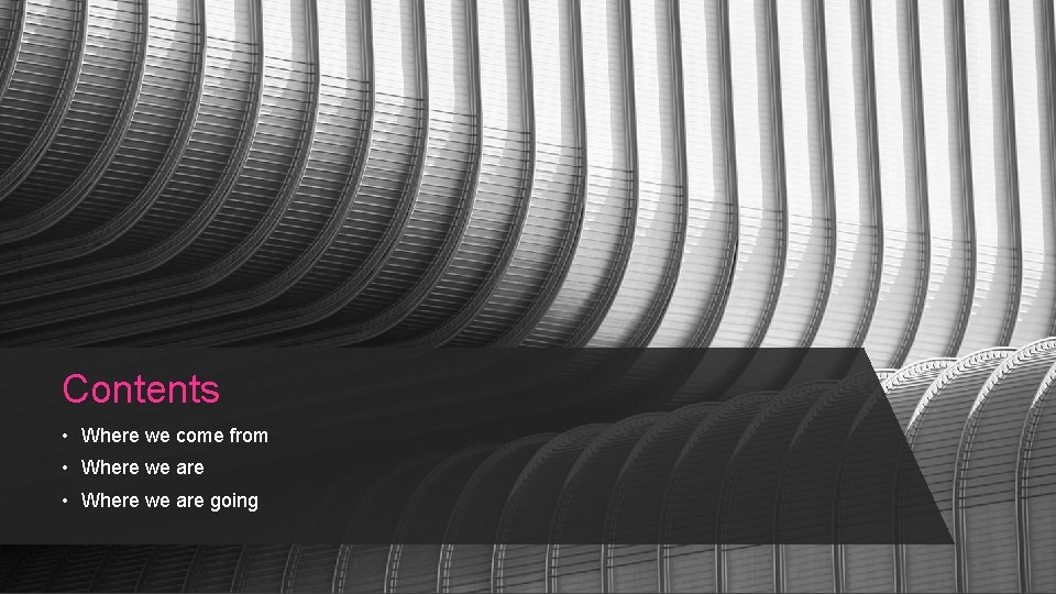 Contents • Where we come from • Where we are going Contents • Where we come from • Where we are going