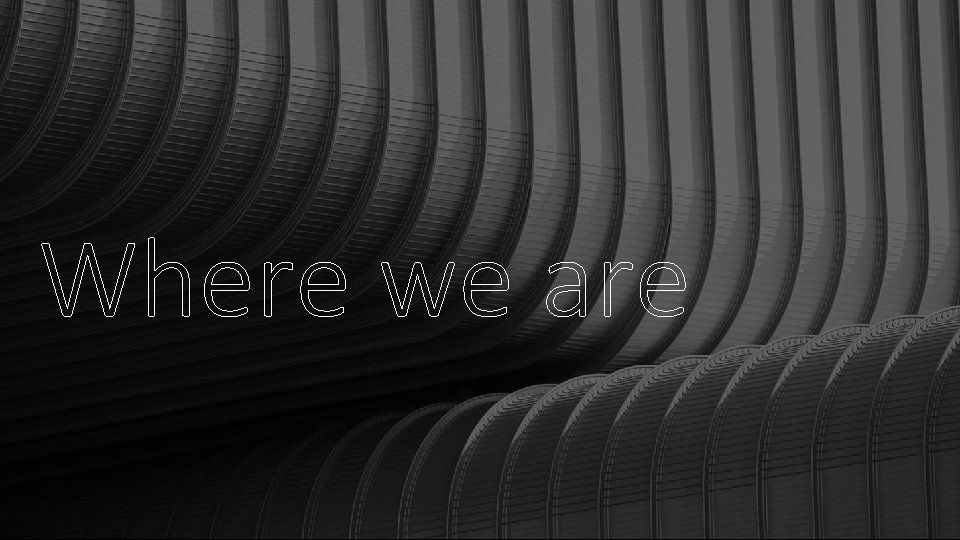 Where we are Where we are