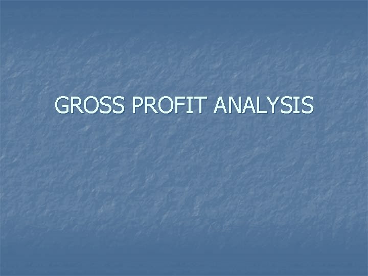 GROSS PROFIT ANALYSIS GROSS PROFIT ANALYSIS