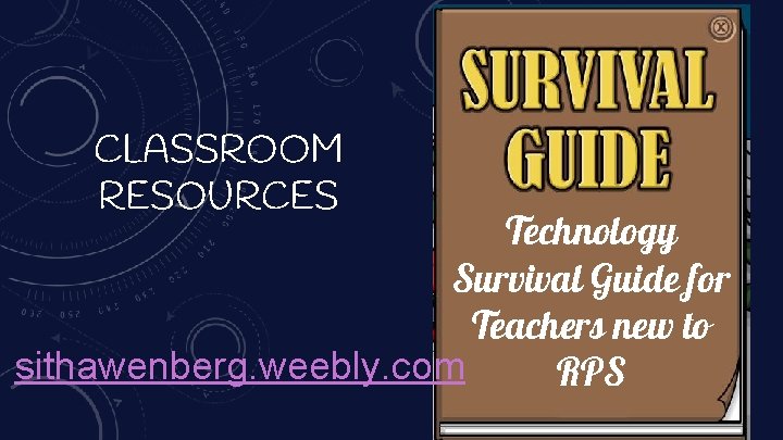 CLASSROOM RESOURCES Technology Survival Guide for Teachers new to sithawenberg. weebly. com RPS 