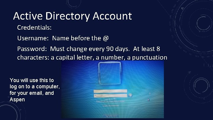 Active Directory Account Credentials: Username: Name before the @ Password: Must change every 90