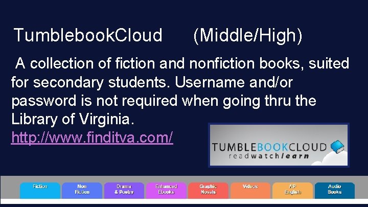 Tumblebook. Cloud (Middle/High) A collection of fiction and nonfiction books, suited for secondary students.