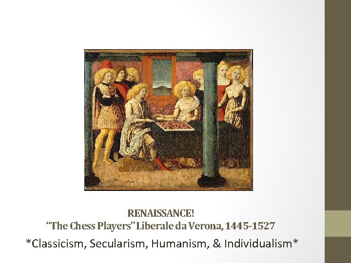 RENAISSANCE! “The Chess Players” Liberale da Verona, 1445 -1527 *Classicism, Secularism, Humanism, & Individualism*