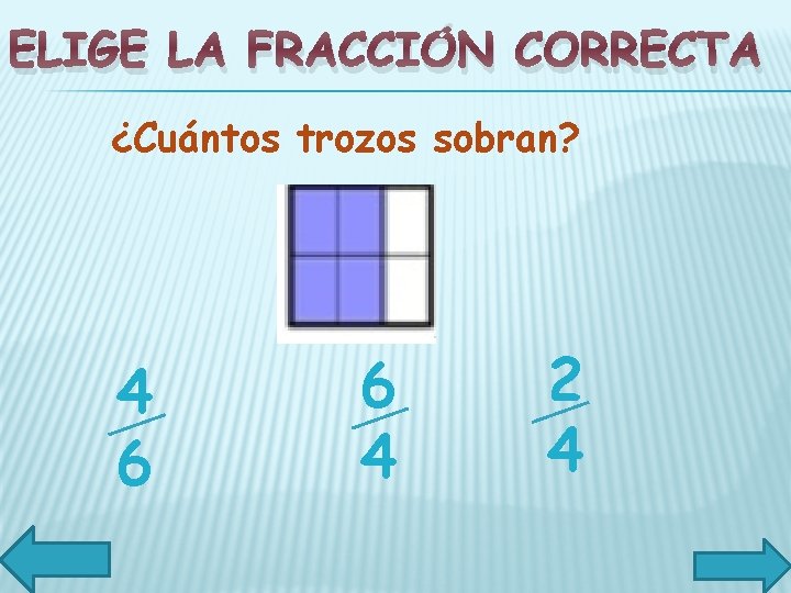 ELIGE LA FRACCIÓN CORRECTA ¿Cuántos trozos sobran? 4 6 6 4 2 4 