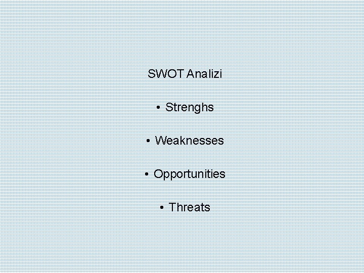 SWOT Analizi • Strenghs • Weaknesses • Opportunities • Threats 