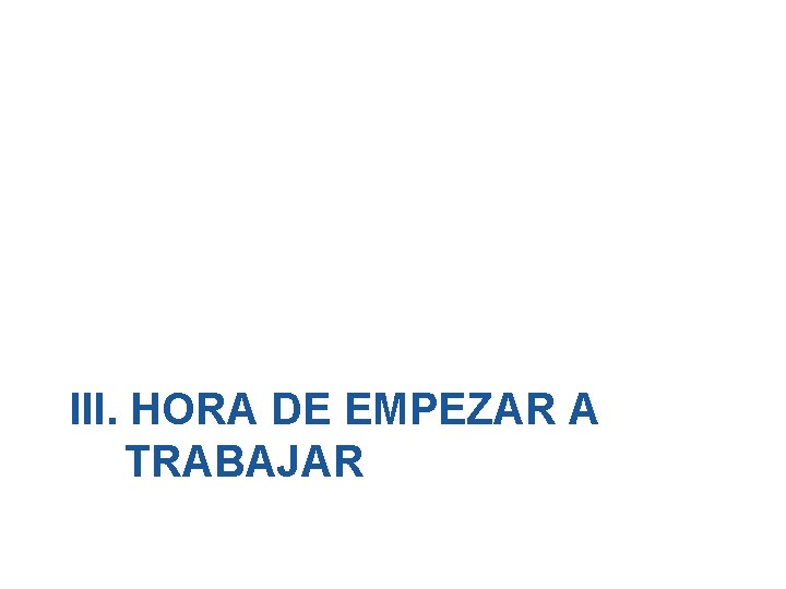 III. HORA DE EMPEZAR A TRABAJAR 