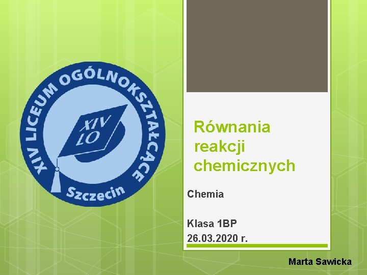 Równania reakcji chemicznych Chemia Klasa 1 BP 26. 03. 2020 r. Marta Sawicka 