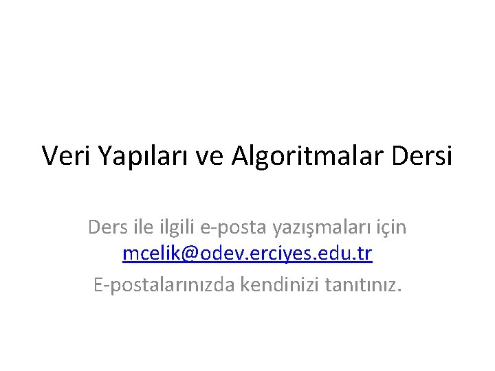 Veri Yapıları ve Algoritmalar Dersi Ders ile ilgili e-posta yazışmaları için mcelik@odev. erciyes. edu.