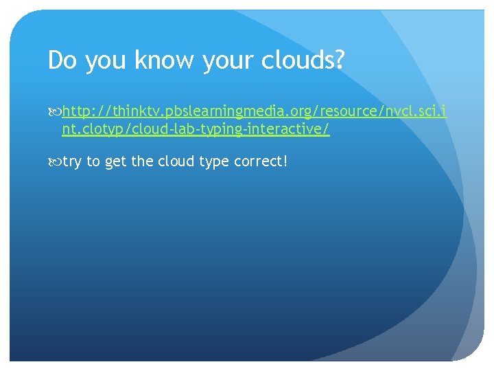 Do you know your clouds? http: //thinktv. pbslearningmedia. org/resource/nvcl. sci. i nt. clotyp/cloud-lab-typing-interactive/ try