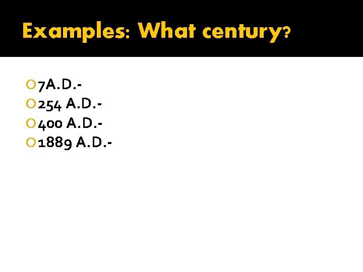 Examples: What century? 7 A. D. 254 A. D. 400 A. D. 1889 A.