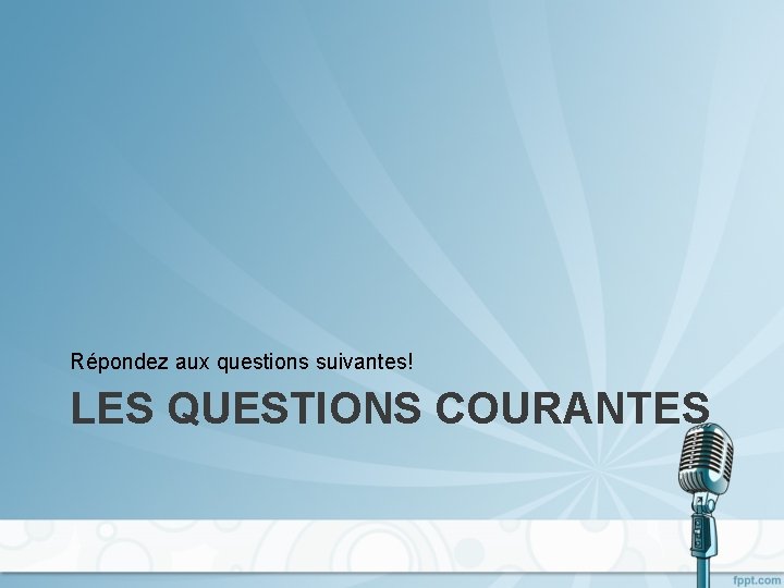 Répondez aux questions suivantes! LES QUESTIONS COURANTES 
