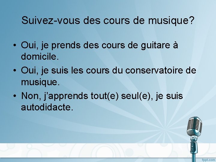 Suivez-vous des cours de musique? • Oui, je prends des cours de guitare à
