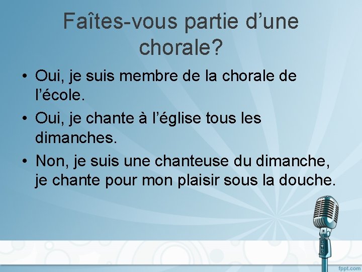 Faîtes-vous partie d’une chorale? • Oui, je suis membre de la chorale de l’école.