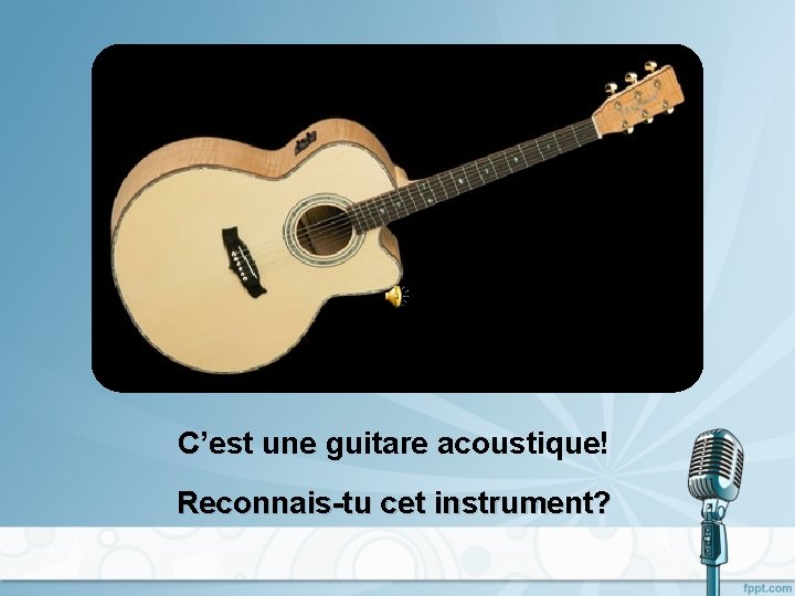 C’est une guitare acoustique! Reconnais-tu cet instrument? 