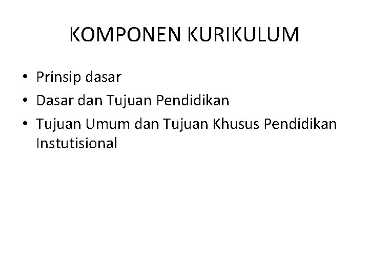 KOMPONEN KURIKULUM • Prinsip dasar • Dasar dan Tujuan Pendidikan • Tujuan Umum dan