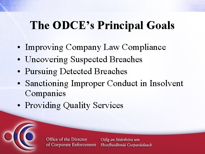 The ODCE’s Principal Goals • • Improving Company Law Compliance Uncovering Suspected Breaches Pursuing