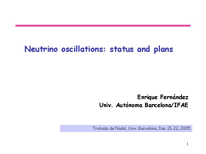 Neutrino oscillations: status and plans Enrique Fernández Univ. Autónoma Barcelona/IFAE Trobada de Nadal, Univ.