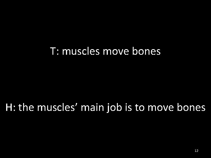 T: muscles move bones H: the muscles’ main job is to move bones 12