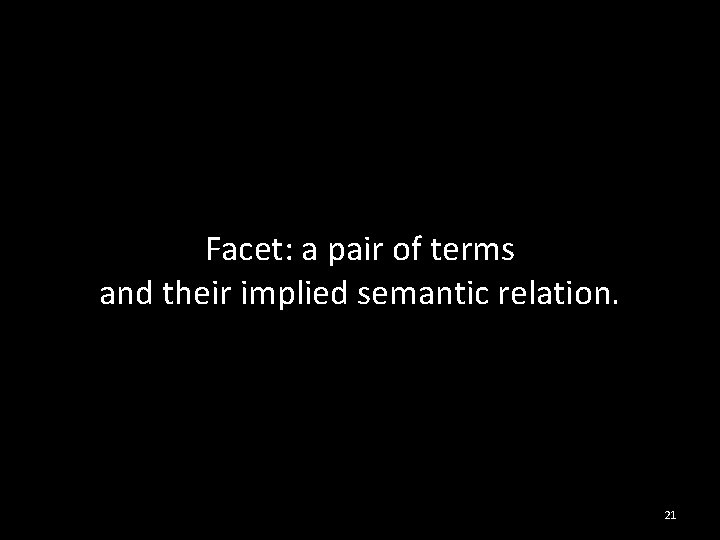 Facet: a pair of terms and their implied semantic relation. 21 