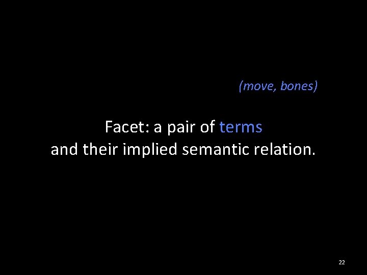(move, bones) Facet: a pair of terms and their implied semantic relation. 22 