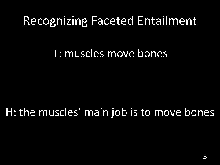 Recognizing Faceted Entailment T: muscles move bones H: the muscles’ main job is to