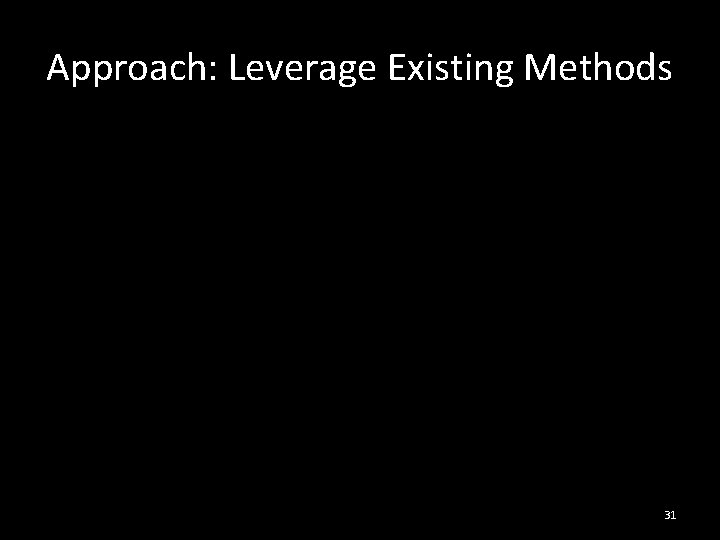 Approach: Leverage Existing Methods 31 