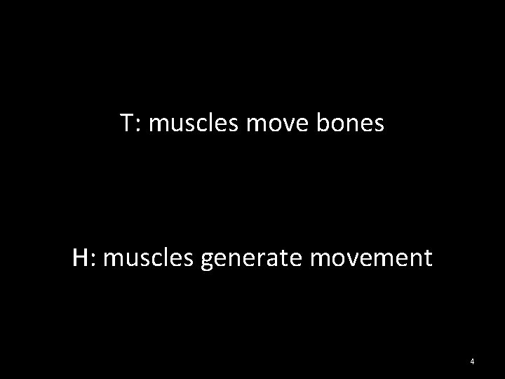 T: muscles move bones H: muscles generate movement 4 