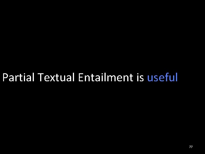 Partial Textual Entailment is useful 77 