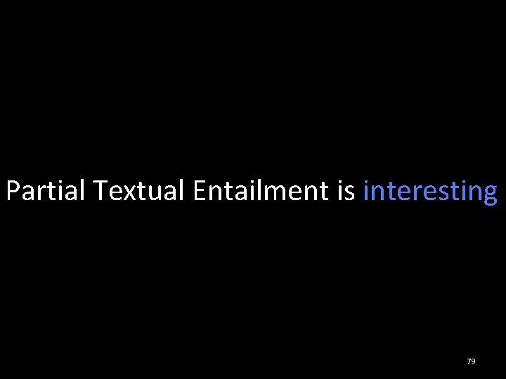 Partial Textual Entailment is interesting 79 