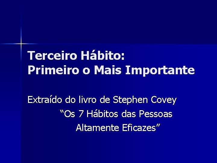 Terceiro Hábito: Primeiro o Mais Importante Extraído do livro de Stephen Covey “Os 7