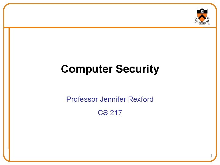 Computer Security Professor Jennifer Rexford CS 217 1 
