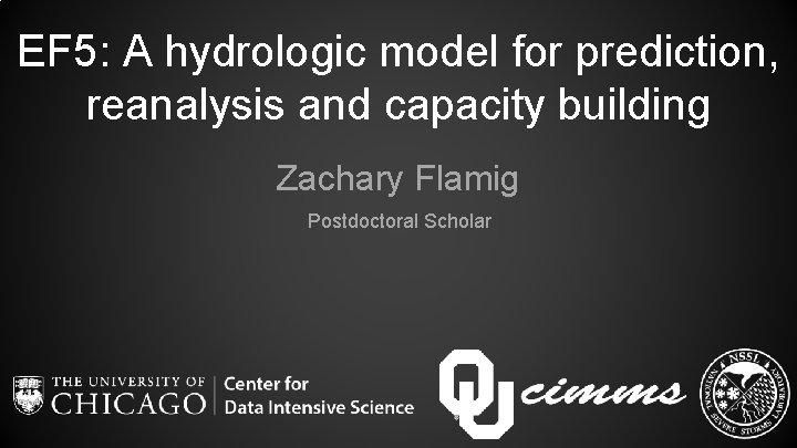 EF 5: A hydrologic model for prediction, reanalysis and capacity building Zachary Flamig Postdoctoral