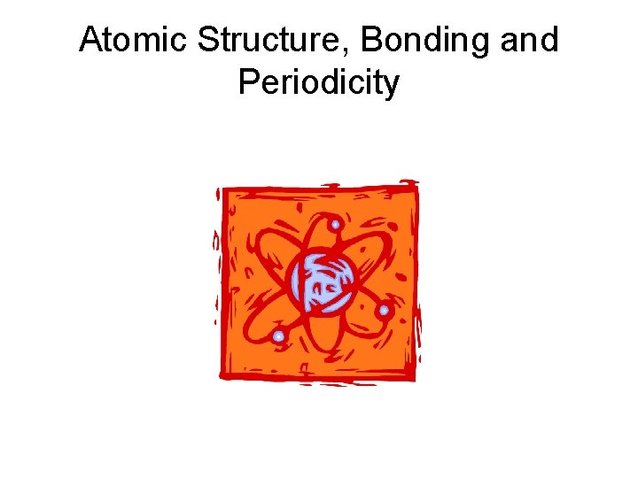 Atomic Structure, Bonding and Periodicity 