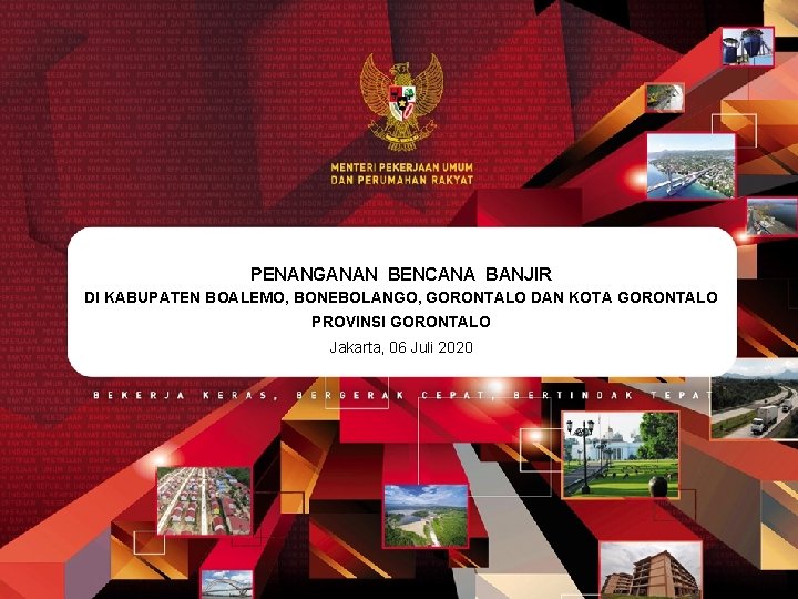 PENANGANAN BENCANA BANJIR DI KABUPATEN BOALEMO, BONEBOLANGO, GORONTALO DAN KOTA GORONTALO PROVINSI GORONTALO Jakarta,