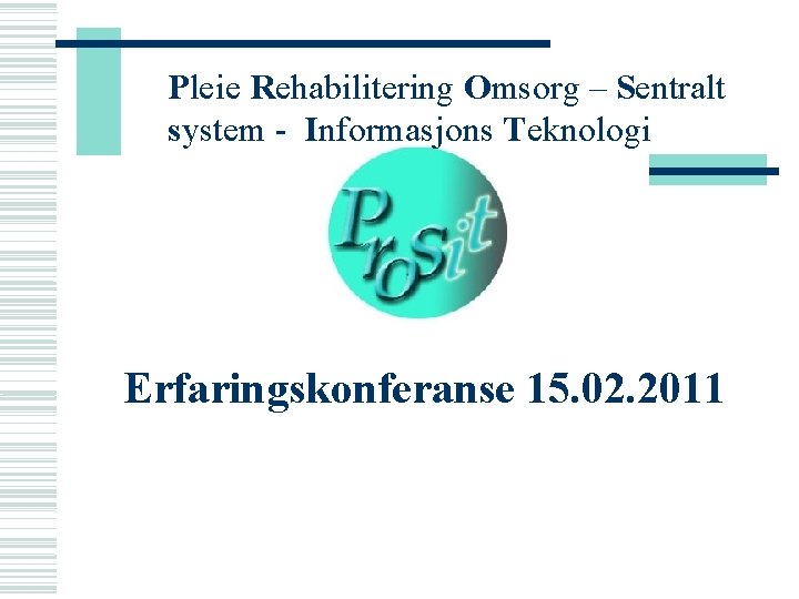 Pleie Rehabilitering Omsorg – Sentralt system - Informasjons Teknologi Erfaringskonferanse 15. 02. 2011 