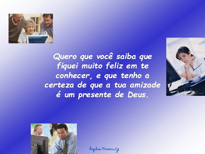 Quero que você saiba que fiquei muito feliz em te conhecer, e que tenho