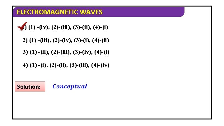 ELECTROMAGNETIC WAVES 1) (1) -(iv), (2)-(iii), (3)-(ii), (4)-(i) 2) (1) -(iii), (2)-(iv), (3)-(i), (4)-(ii)