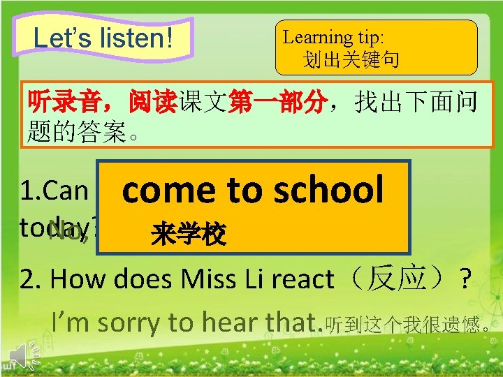 Let’s listen! Learning tip: 划出关键句 听录音，阅读课文第一部分，找出下面问 题的答案。 1. Can Yang Ling come to school