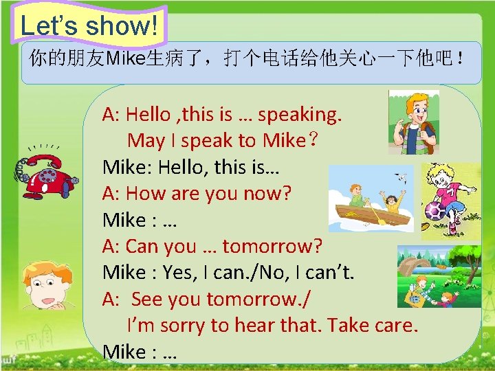 Let’s show! 你的朋友Mike生病了，打个电话给他关心一下他吧！ A: Hello , this is … speaking. May I speak to