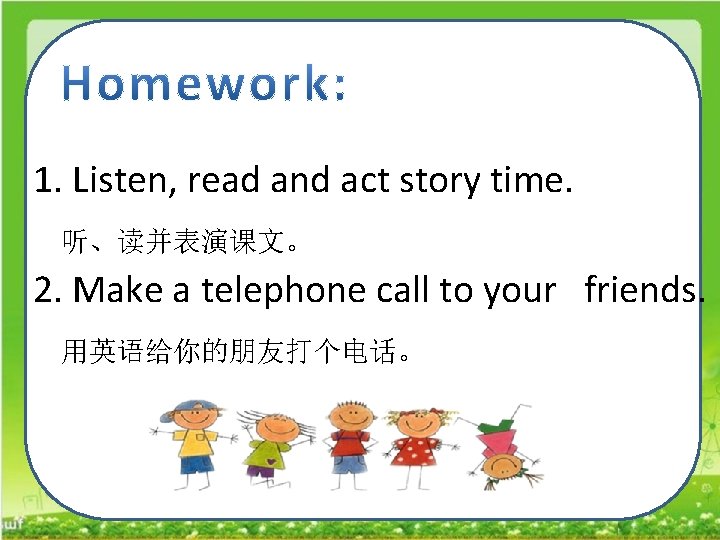 1. Listen, read and act story time. 听、读并表演课文。 2. Make a telephone call to
