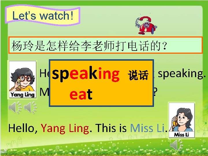 Let’s watch! 杨玲是怎样给李老师打电话的？ Hello. This ising Yang说话 Ling speaking. speak May I eat speak