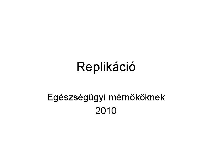 Replikáció Egészségügyi mérnököknek 2010 