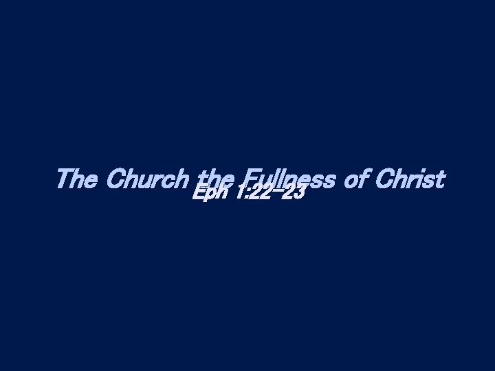 The Church Eph the 1: 22 -23 Fullness of Christ 