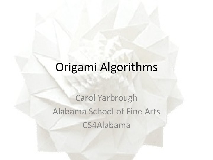 Origami Algorithms Carol Yarbrough Alabama School of Fine Arts CS 4 Alabama 