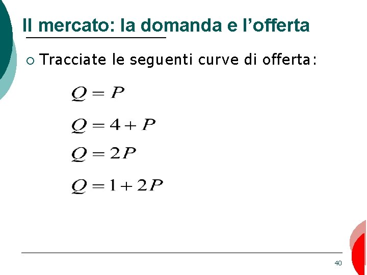 Il mercato: la domanda e l’offerta ¡ Tracciate le seguenti curve di offerta: 40