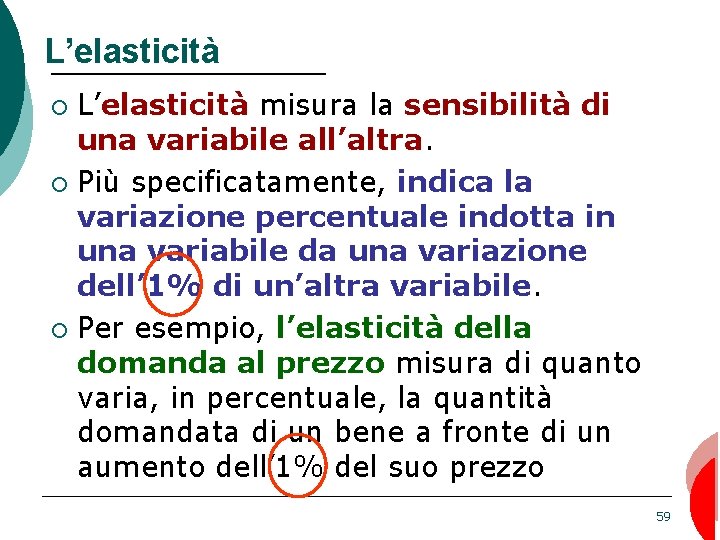 L’elasticità misura la sensibilità di una variabile all’altra. ¡ Più specificatamente, indica la variazione