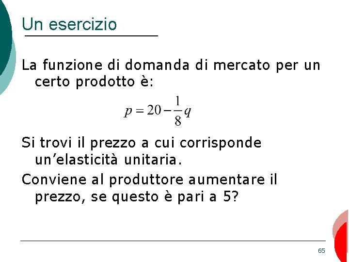 Un esercizio La funzione di domanda di mercato per un certo prodotto è: Si